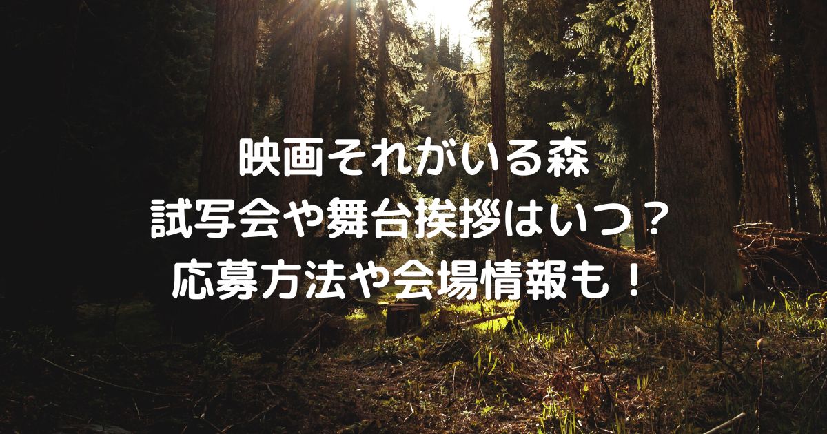 それがいる森の試写会や舞台挨拶はいつ 応募方法や会場情報も コトノハ
